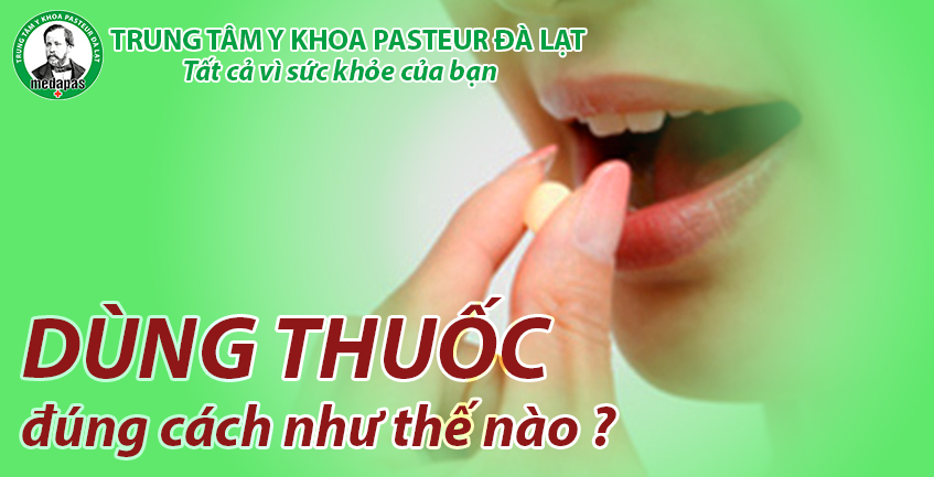 DÙNG THUỐC ĐÚNG CÁCH NHƯ THẾ NÀO ?